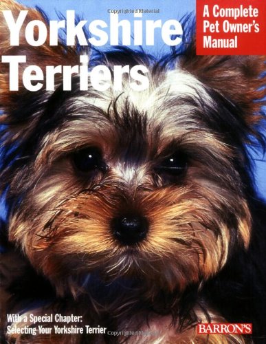 Yorkshire Terriers: Everything About Purchase, Grooming, Health, Nutrition, Care, and Training (Complete Pet Owner's Manual)