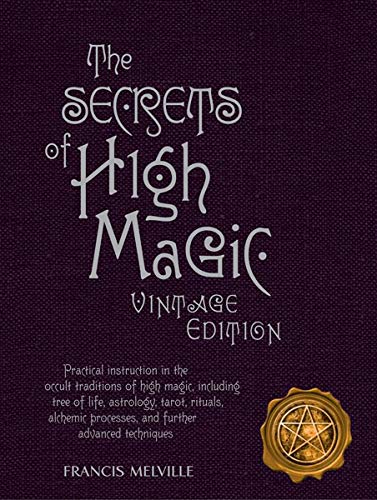 The Secrets of High Magic: Vintage Edition: Practical Instruction in the Occult Traditions of High Magic, Including Tree of Life, Astrology, Tarot, Rituals, Alchemic Processes, and Further Advanced Techniques