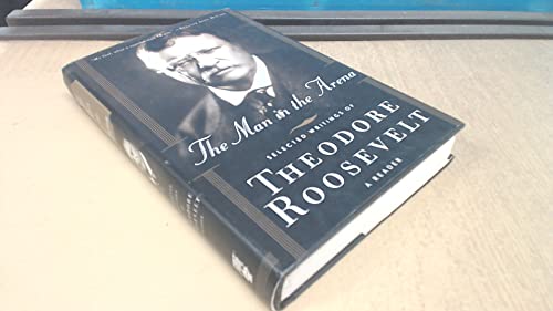 The Man in the Arena: Selected Writings of Theodore Roosevelt: A Reader