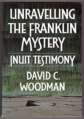 Unravelling the Franklin Mystery: Inuit Testimony (Mcgill-Queen's Native and Northern Series)