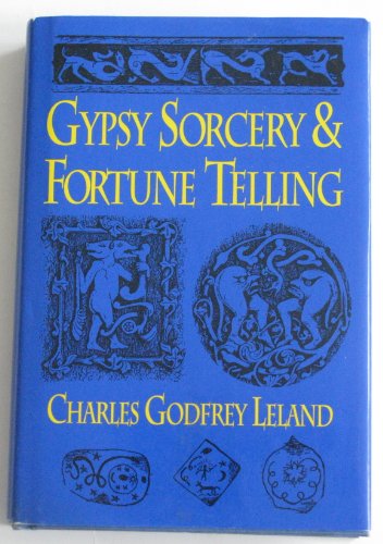 Gypsy Sorcery and Fortune Telling: Illustrated by Incantations, Specimens of Medical Magic, Anecdotes and Tales