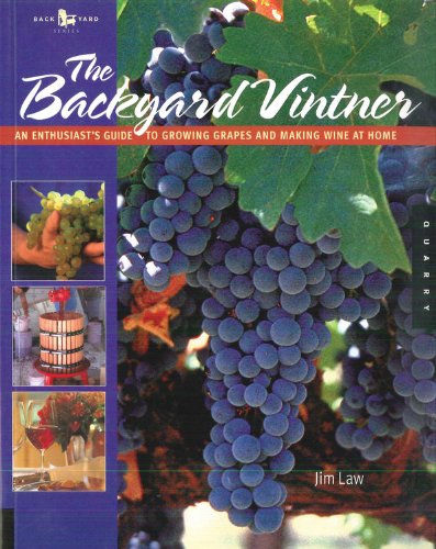 The Backyard Vintner: An Enthusiast's Guide to Growing Grapes and Making Wine at Home