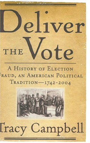 Deliver the Vote: A History of Election Fraud, an American Political Tradition-1742-2004