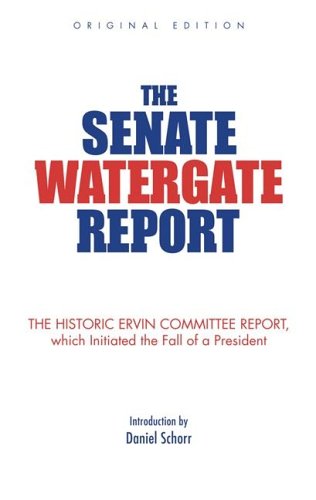 The Senate Watergate Report: The Historic Ervin Committee Report, Which Initiated the Fall of a President