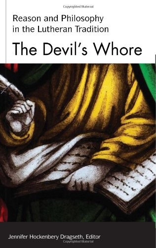 The Devil's Whore: Reason and Philosophy in the Lutheran Tradition (Studies in Lutheran History and Theology)