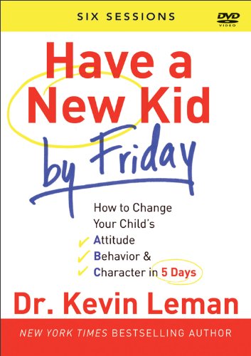 Have a New Kid By Friday: How to Change Your Child's Attitude, Behavior & Character in 5 Days (A Six-Session Study)