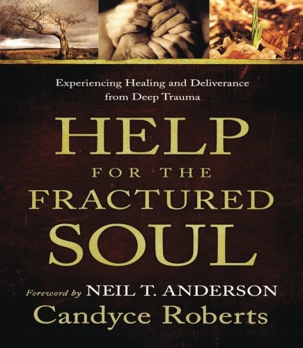 Help for the Fractured Soul: Experiencing Healing and Deliverance from Deep Trauma