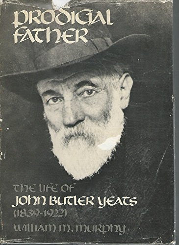 Prodigal Father, The Life of John Butler Yeats (1839-1922)