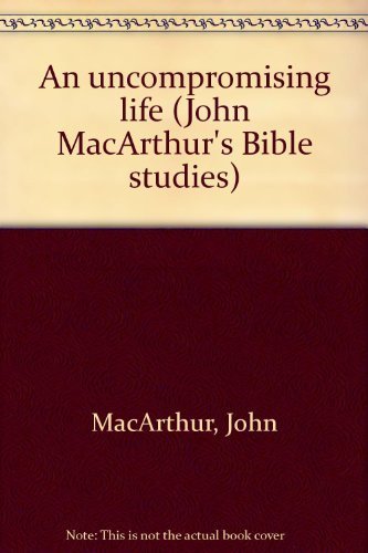 An Uncompromising Life (John MacArthur's Bible Studies)
