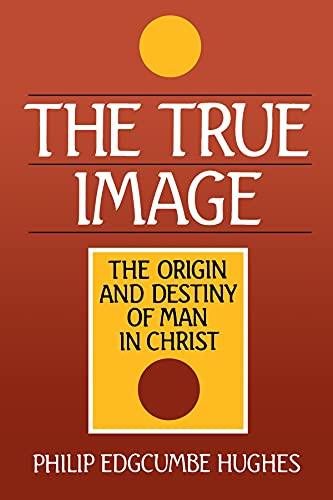 The True Image: The Origin and Destiny of Man in Christ