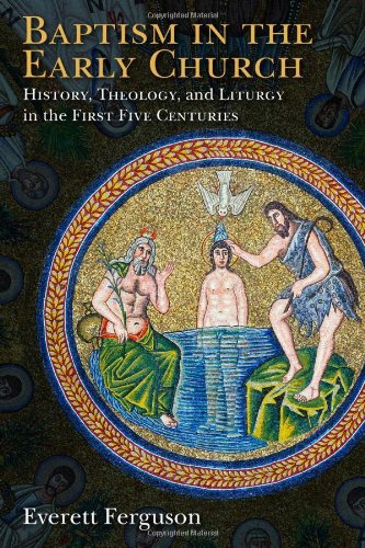 Baptism in the Early Church: History, Theology, and Liturgy in the First Five Centuries