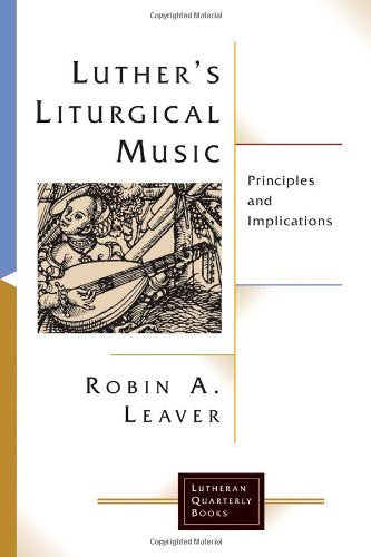 Cover of Luther's Liturgical Music: Principles and Implications (Lutheran Quarterly Books) by Robin A. Leaver, paperback Book