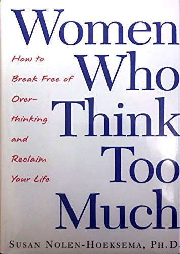 Women Who Think Too Much: How to Break Free of Overthinking and Reclaim Your Life