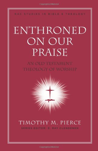 Enthroned on Our Praise: An Old Testament Theology of Worship (Volume 4) (New American Commentary Studies in Bible and Theology)