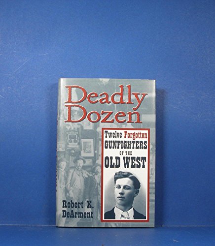 Deadly Dozen: Twelve Forgotten Gunfighters of the Old West