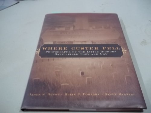 Where Custer Fell: Photographs Of The Little Bighorn Battlefield Then And Now