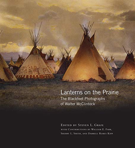 Lanterns on the Prairie: The Blackfeet Photographs of Walter McClintock (Volume 6) (The Western Legacies Series)