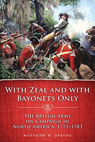 With Zeal and With Bayonets Only: The British Army on Campaign in North America, 1775-1783 (Campaigns and Commanders Series) (Volume 19)