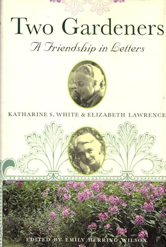 Two Gardeners: Katharine S. White and Elizabeth Lawrence--A Friendship in Letters