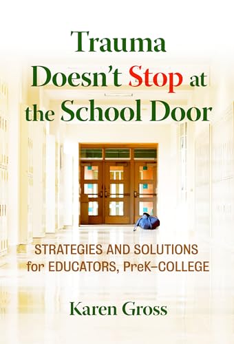 Trauma Doesn't Stop at the School Door: Strategies and Solutions for Educators, PreK–College