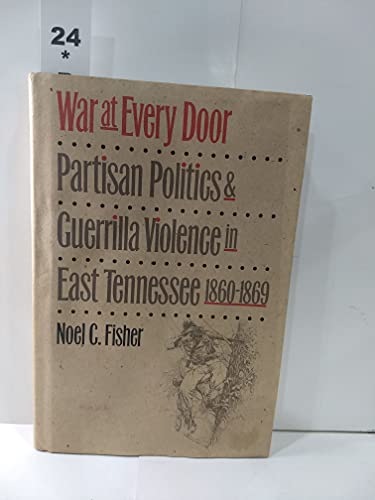 War at Every Door: Partisan Politics and Guerrilla Violence in East Tennessee, 1860-1869