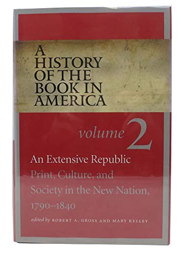 A History of the Book in America: Volume 2: An Extensive Republic: Print, Culture, and Society in the New Nation, 1790-1840