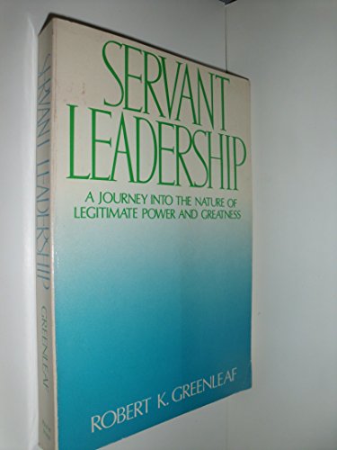 Servant Leadership : A Journey into the Nature of Legitimate Power and Greatness