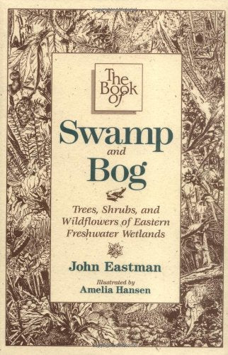 The Book of Swamp and Bog: Trees, Shrubs, and Wildflowers of the Eastern Freshwater Wetlands