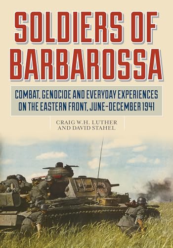 Soldiers of Barbarossa: Combat, Genocide, and Everyday Experiences on the Eastern Front, June–December 1941