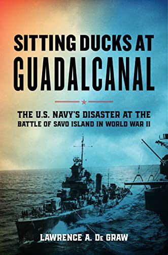 Sitting Ducks at Guadalcanal: The U.S. Navy’s Disaster at the Battle of Savo Island in World War II