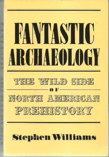 Fantastic Archaeology: The Wild Side of North American Prehistory