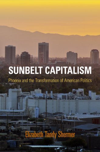 Sunbelt Capitalism: Phoenix and the Transformation of American Politics (Politics and Culture in Modern America)