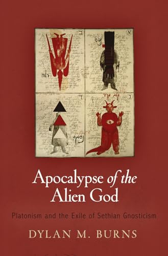 Apocalypse of the Alien God: Platonism and the Exile of Sethian Gnosticism (Divinations: Rereading Late Ancient Religion)