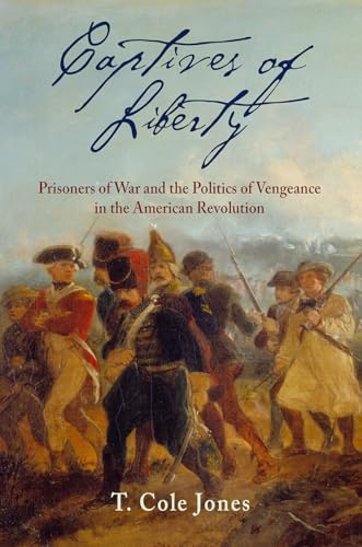 Captives of Liberty: Prisoners of War and the Politics of Vengeance in the American Revolution (Early American Studies)