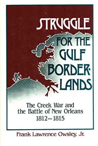 Struggle for the Gulf Borderlands the Creek War and the Battle of New Orleans, 1812-1815