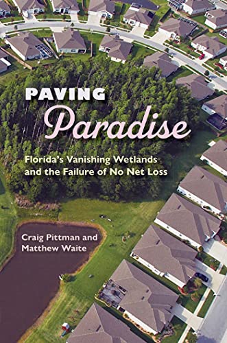 Paving Paradise: Florida's Vanishing Wetlands and the Failure of No Net Loss (Florida History and Culture)