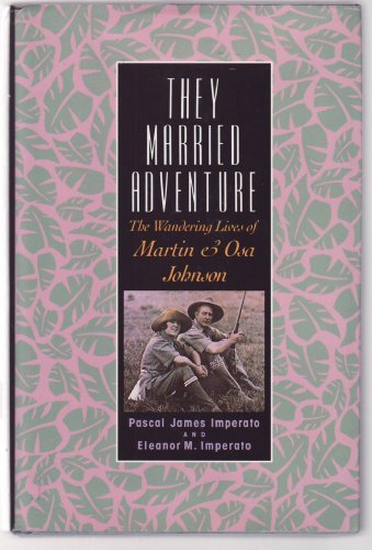 They Married Adventure: The Wandering Lives of Martin and Osa Johnson