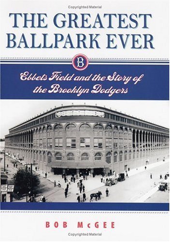 The Greatest Ballpark Ever: Ebbets Field and the Story of the Brooklyn Dodgers