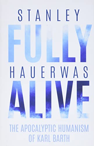 Fully Alive: The Apocalyptic Humanism of Karl Barth (Richard E. Myers Lectures: Presented by University Baptist Church, Charlottesville)