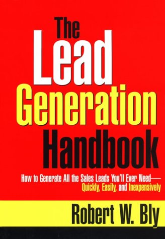 The Lead Generation Handbook: How to Generate All the Sales Leads You'll Ever Need-Quickly, Easily, and Inexpensively
