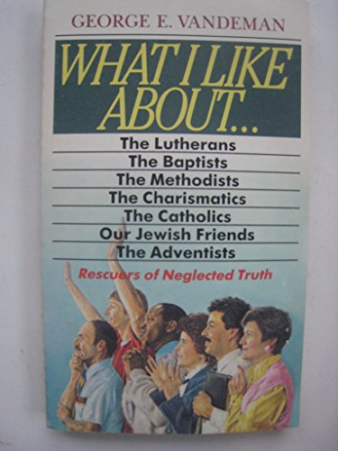 What I Like About...the Lutherans, the Baptists, the Methodists, the Charismatics, the Catholics, Our Jewish Friends, the Adventists Rescuers of Neglected Truth