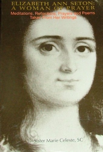 Elizabeth Ann Seton: A Woman of Prayer : Meditations, Reflections, Prayers and Poems Taken from Her Writings