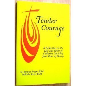 Tender Courage: A Reflection on the Life and Spirit of Catherine McAuley, First Sister of Mercy