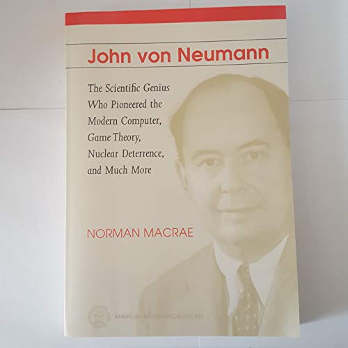 John Von Neumann: The Scientific Genius Who Pioneered the Modern Computer, Game Theory, Nuclear Deterrence, and Much More