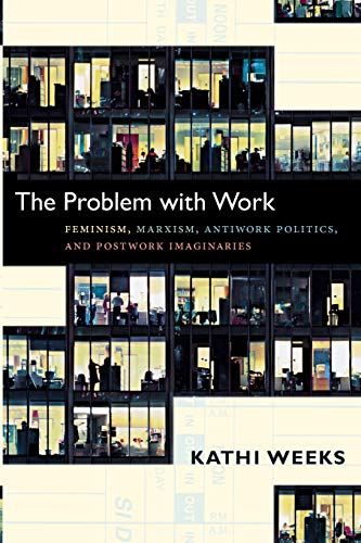 The Problem with Work: Feminism, Marxism, Antiwork Politics, and Postwork Imaginaries (a John Hope Franklin Center Book)