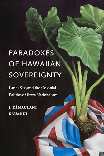 Paradoxes of Hawaiian Sovereignty: Land, Sex, and the Colonial Politics of State Nationalism