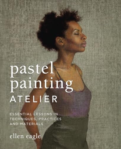 Pastel Painting Atelier: Essential Lessons in Techniques, Practices, and Materials - by Eagle, Ellen - Hardcover