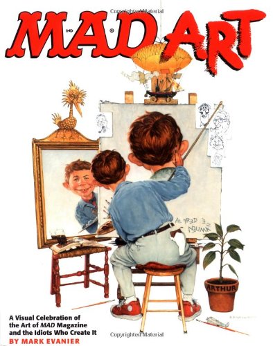 Mad Art : A Visual Celebration of the Art of Mad Magazine and the Idiots Who Create It