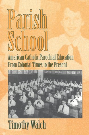 Parish School: A History of American Catholic Parochial Education from Colonial Times to the...