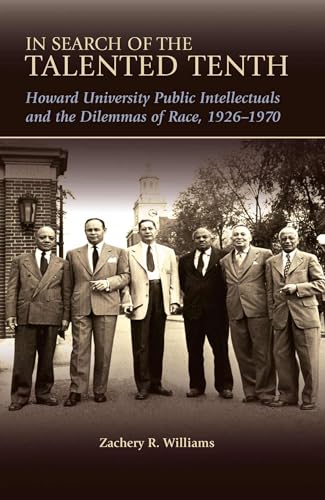In Search of the Talented Tenth: Howard University Public Intellectuals and the Dilemmas of Race, 1926-1970 (Volume 1)